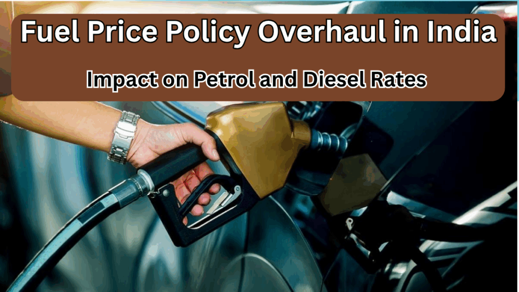 Fuel Price Policy Overhaul in India – Impact on Petrol and Diesel Rates
