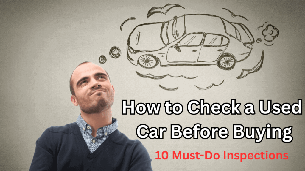 How to Check a Used Car Before Buying: 10 Must-Do Inspections