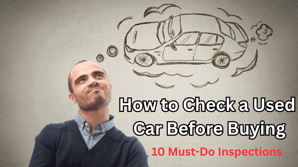 How to Check a Used Car Before Buying: 10 Must-Do Inspections